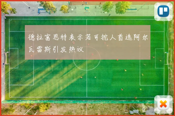 德拉富恩特表示若可挖人首选阿尔瓦雷斯引发热议
