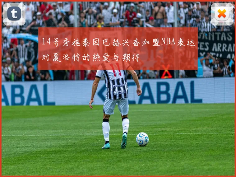 14号秀施泰因巴赫兴奋加盟NBA表达对夏洛特的热爱与期待