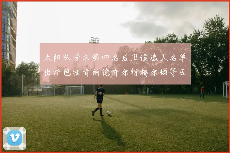 太阳队寻求第四名后卫候选人名单出炉包括肯纳德许尔特梅尔顿等五位球员