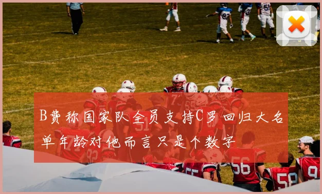 B费称国家队全员支持C罗回归大名单年龄对他而言只是个数字